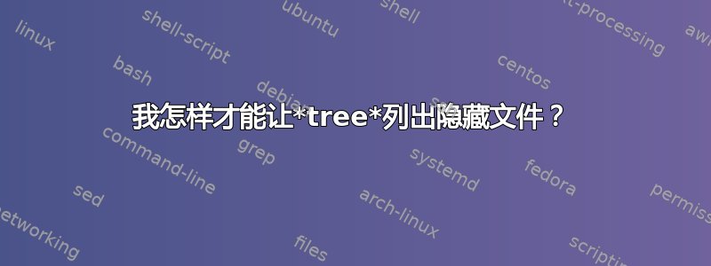 我怎样才能让*tree*列出隐藏文件？