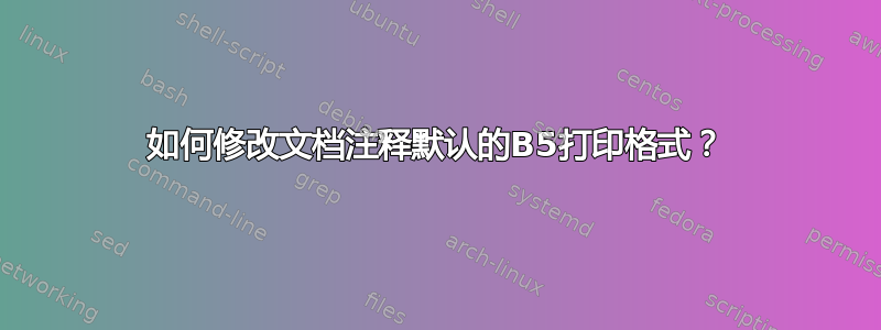 如何修改文档注释默认的B5打印格式？