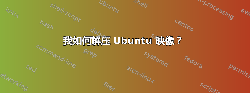 我如何解压 Ubuntu 映像？