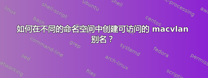 如何在不同的命名空间中创建可访问的 macvlan 别名？