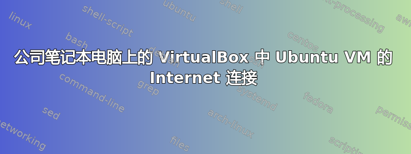 公司笔记本电脑上的 VirtualBox 中 Ubuntu VM 的 Internet 连接