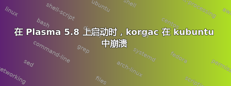 在 Plasma 5.8 上启动时，korgac 在 kubuntu 中崩溃