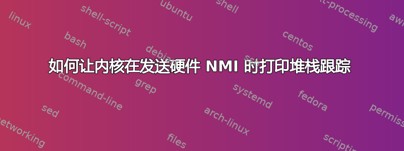 如何让内核在发送硬件 NMI 时打印堆栈跟踪