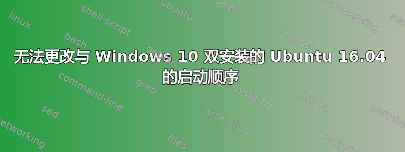 无法更改与 Windows 10 双安装的 Ubuntu 16.04 的启动顺序