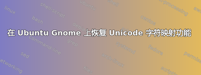 在 Ubuntu Gnome 上恢复 Unicode 字符映射功能