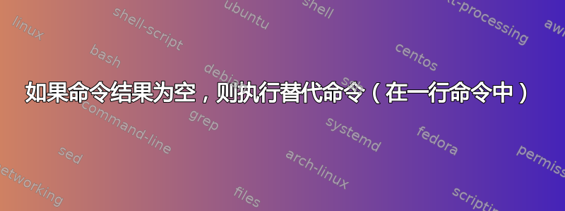 如果命令结果为空，则执行替代命令（在一行命令中）