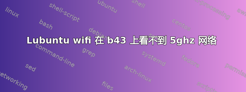 Lubuntu wifi 在 b43 上看不到 5ghz 网络