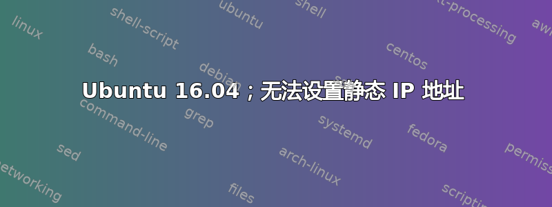 Ubuntu 16.04；无法设置静态 IP 地址