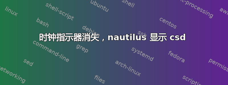 时钟指示器消失，nautilus 显示 csd