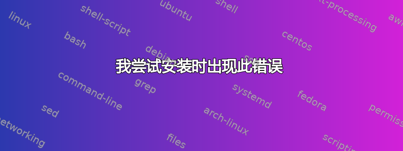 我尝试安装时出现此错误