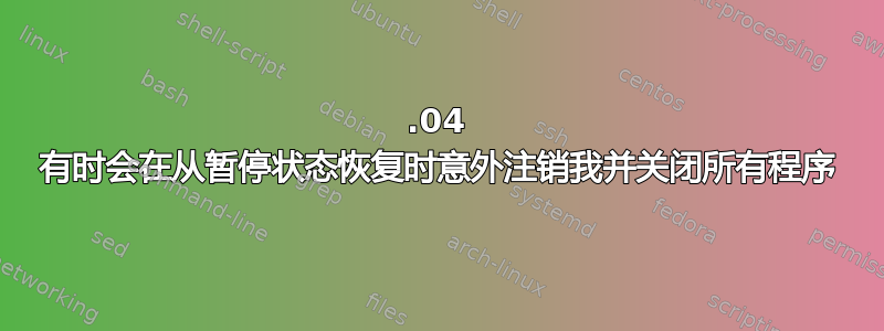 14.04 有时会在从暂停状态恢复时意外注销我并关闭所有程序