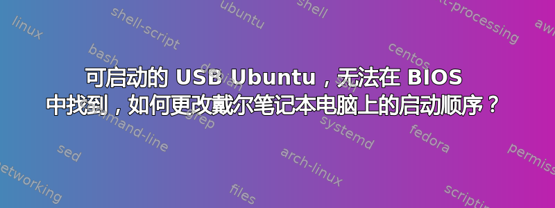 可启动的 USB Ubuntu，无法在 BIOS 中找到，如何更改戴尔笔记本电脑上的启动顺序？