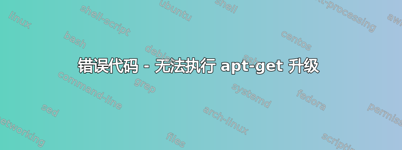 错误代码 - 无法执行 apt-get 升级