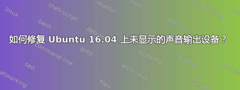 如何修复 Ubuntu 16.04 上未显示的声音输出设备？