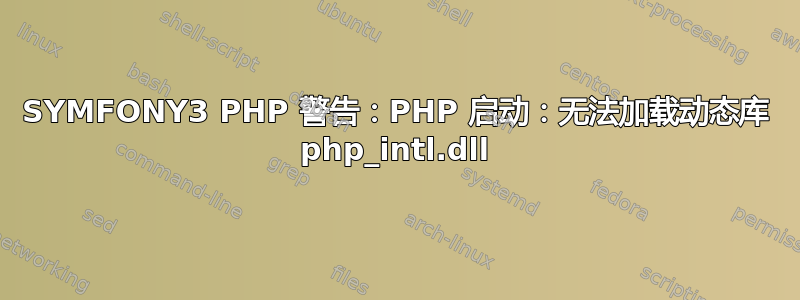 SYMFONY3 PHP 警告：PHP 启动：无法加载动态库 php_intl.dll