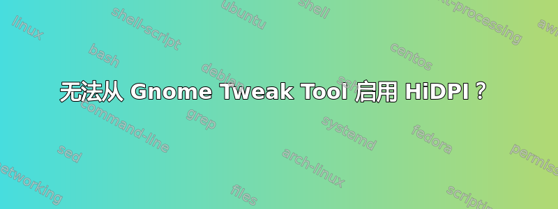 无法从 Gnome Tweak Tool 启用 HiDPI？