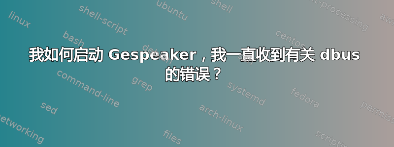 我如何启动 Gespeaker，我一直收到有关 dbus 的错误？