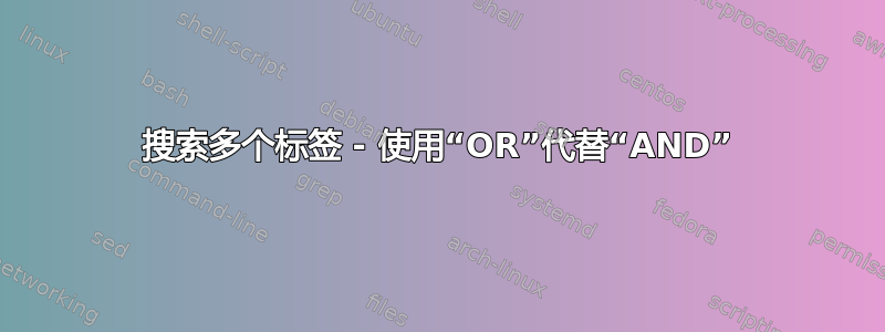 搜索多个标签 - 使用“OR”代替“AND”