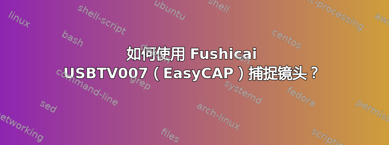 如何使用 Fushicai USBTV007（EasyCAP）捕捉镜头？