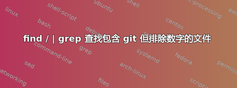 find / | grep 查找包含 git 但排除数字的文件