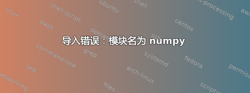 导入错误：模块名为 numpy