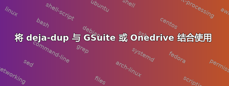 将 deja-dup 与 GSuite 或 Onedrive 结合使用