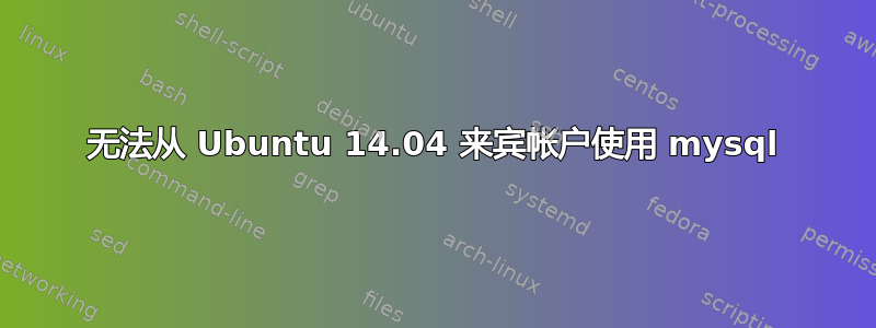 无法从 Ubuntu 14.04 来宾帐户使用 mysql