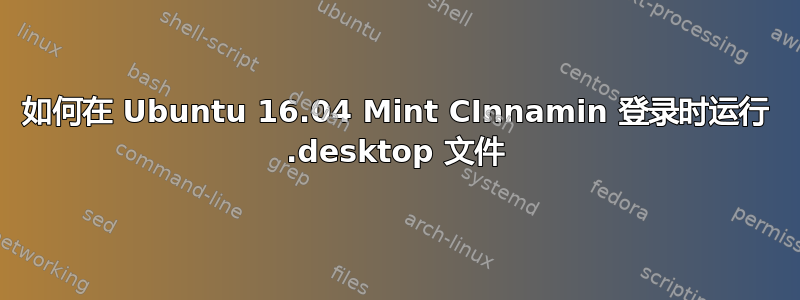 如何在 Ubuntu 16.04 Mint CInnamin 登录时运行 .desktop 文件