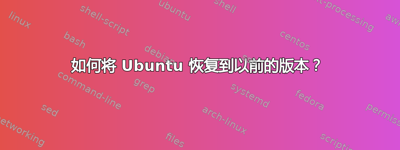 如何将 Ubuntu 恢复到以前的版本？