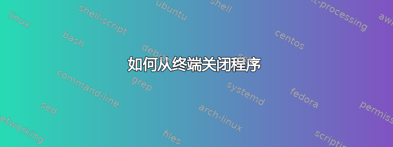 如何从终端关闭程序