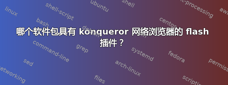 哪个软件包具有 konqueror 网络浏览器的 flash 插件？