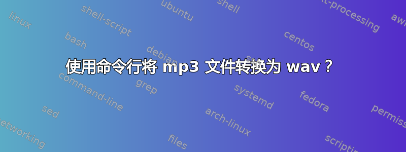 使用命令行将 mp3 文件转换为 wav？