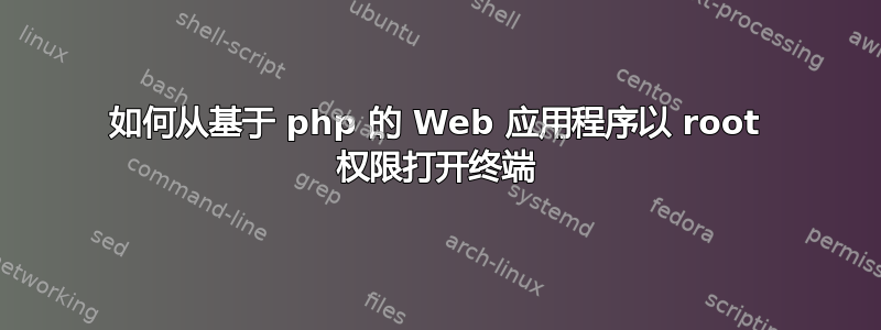 如何从基于 php 的 Web 应用程序以 root 权限打开终端