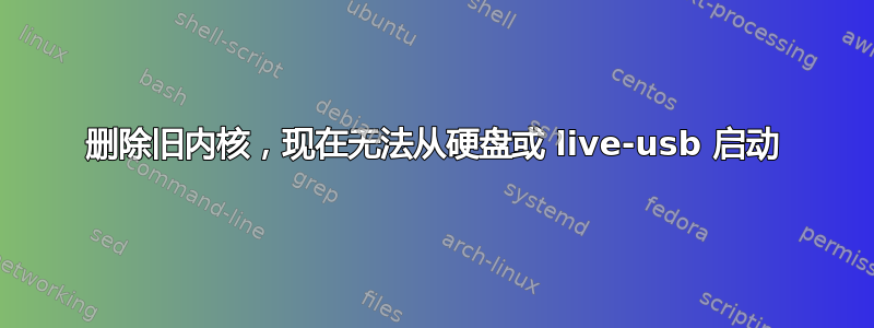 删除旧内核，现在无法从硬盘或 live-usb 启动