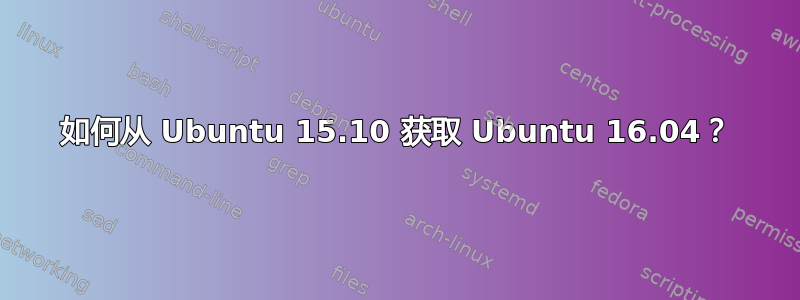 如何从 Ubuntu 15.10 获取 Ubuntu 16.04？