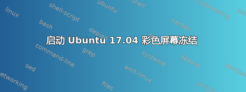 启动 Ubuntu 17.04 彩色屏幕冻结
