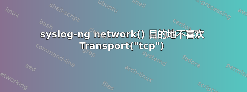 syslog-ng network() 目的地不喜欢 Transport("tcp")