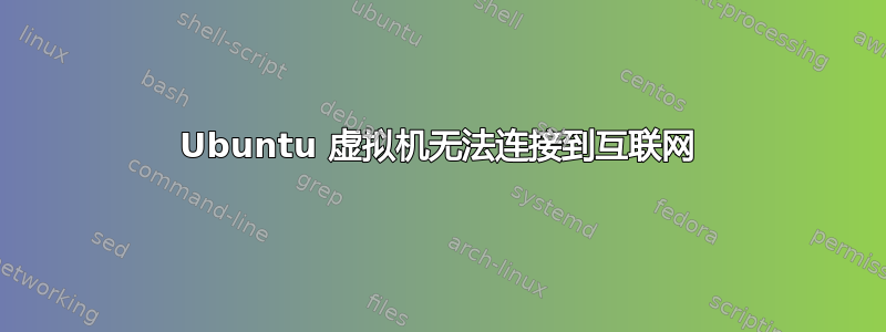 Ubuntu 虚拟机无法连接到互联网