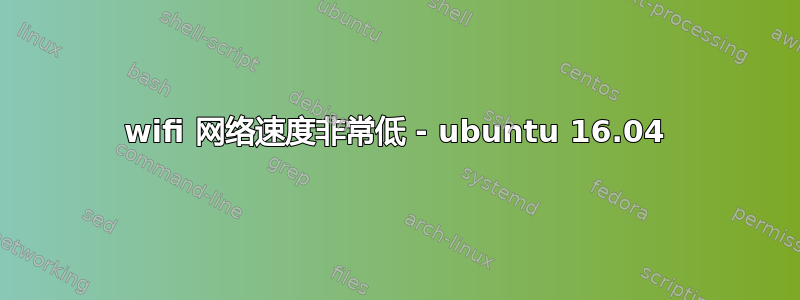 wifi 网络速度非常低 - ubuntu 16.04