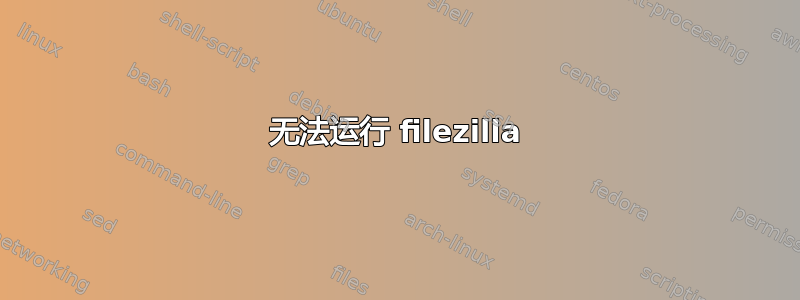 无法运行 filezilla