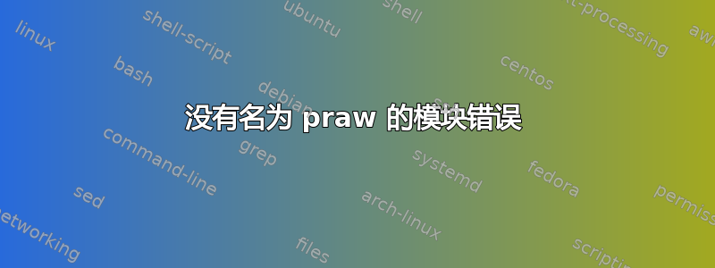 没有名为 praw 的模块错误