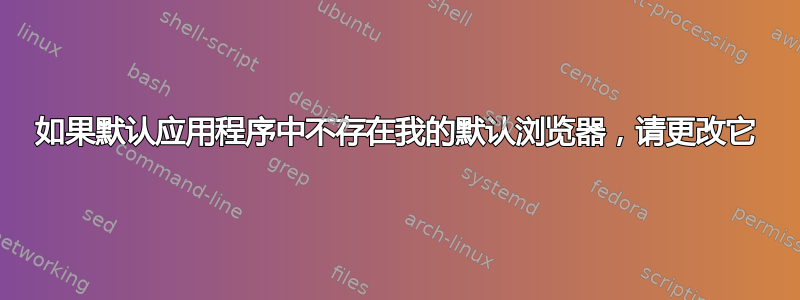 如果默认应用程序中不存在我的默认浏览器，请更改它