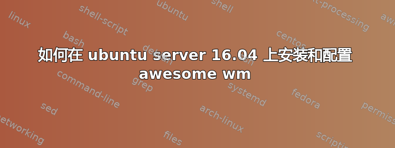 如何在 ubuntu server 16.04 上安装和配置 awesome wm