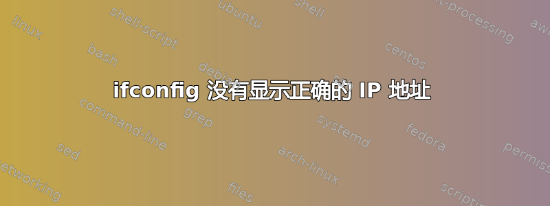 ifconfig 没有显示正确的 IP 地址