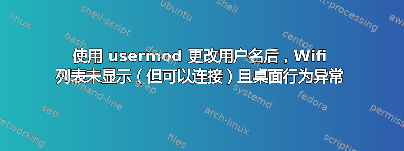 使用 usermod 更改用户名后，Wifi 列表未显示（但可以连接）且桌面行为异常