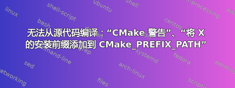 无法从源代码编译：“CMake 警告”、“将 X 的安装前缀添加到 CMake_PREFIX_PATH”