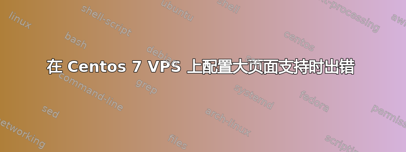 在 Centos 7 VPS 上配置大页面支持时出错