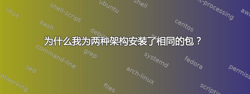 为什么我为两种架构安装了相同的包？