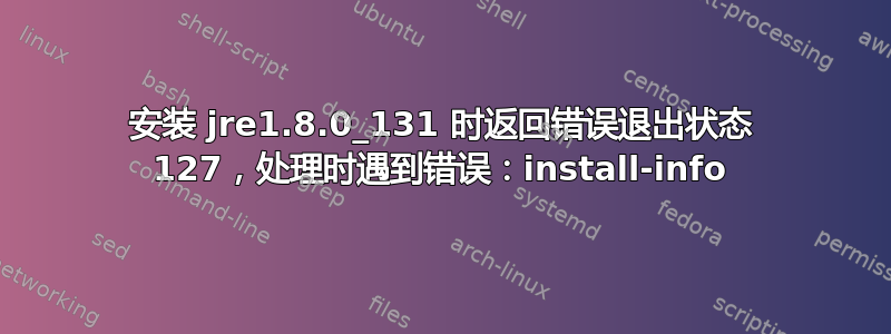 安装 jre1.8.0_131 时返回错误退出状态 127，处理时遇到错误：install-info