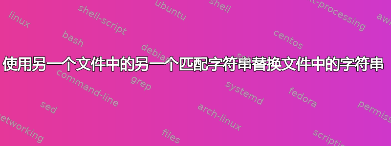 使用另一个文件中的另一个匹配字符串替换文件中的字符串